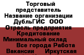 Торговый представитель › Название организации ­ ДубльГИС, ООО › Отрасль предприятия ­ Кредитование › Минимальный оклад ­ 80 000 - Все города Работа » Вакансии   . Иркутская обл.,Иркутск г.